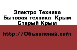 Электро-Техника Бытовая техника. Крым,Старый Крым